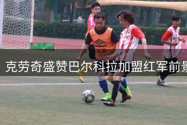 克劳奇盛赞巴尔科拉加盟红军前景 建议加克波转投热刺