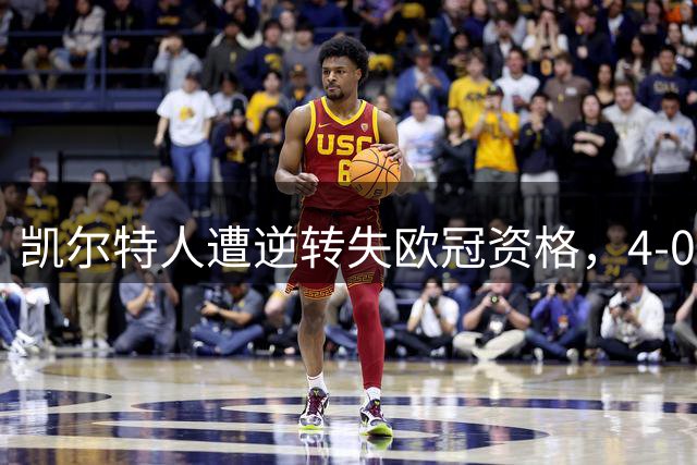 凯尔特人遭逆转失欧冠资格，4-0后连丢5球出局