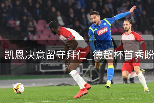 凯恩决意留守拜仁 德超杯首秀盼破门