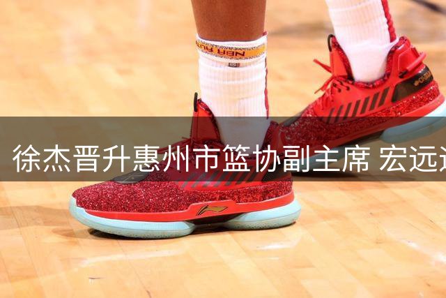 徐杰晋升惠州市篮协副主席 宏远迎来内线转机