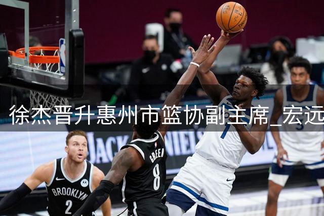 徐杰晋升惠州市篮协副主席 宏远迎来内线转机