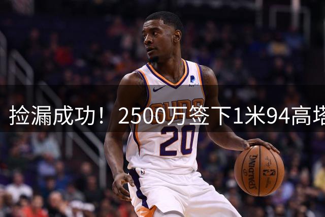 捡漏成功！2500万签下1米94高塔，埃斯皮能解决锋线问题吗？