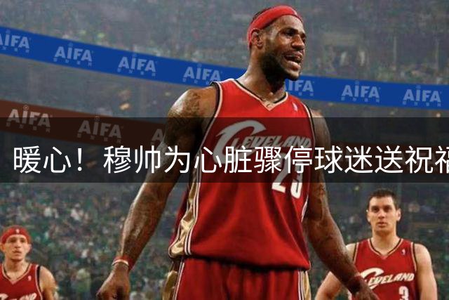 暖心！穆帅为心脏骤停球迷送祝福 承诺赠送外套