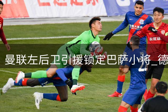 曼联左后卫引援锁定巴萨小将 德甲飞翼亦在候选名单