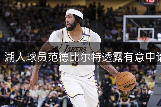 湖人球员范德比尔特透露有意申请斯洛文尼亚护照