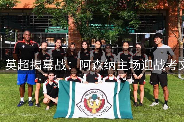 英超揭幕战：阿森纳主场迎战考文垂，3好1坏消息曝光，枪手拿下开门红稳了？