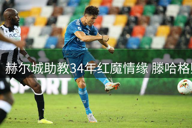 赫尔城助教34年红魔情缘 滕哈格赠酒暖心回忆